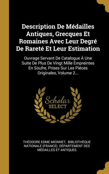 Description De Médailles Antiques, Grecques Et Romaines Avec Leur Degré De Rareté Et Leur Estimation: Ouvrage Servant De Catalogue À Une Suite De Plus ... Originales, Volume 2... (French Edition)