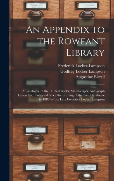 An Appendix To The Rowfant Library: A Catalogue Of The Printed Books, Manuscripts, Autograph Letters Etc. Collected Since The Printing Of The First ... In 1886 By The Late Frederick Locker Lampson