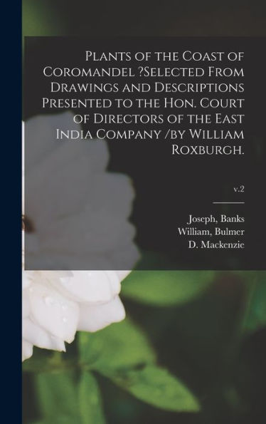 Plants Of The Coast Of Coromandel ?Selected From Drawings And Descriptions Presented To The Hon. Court Of Directors Of The East India Company /By William Roxburgh.; V.2