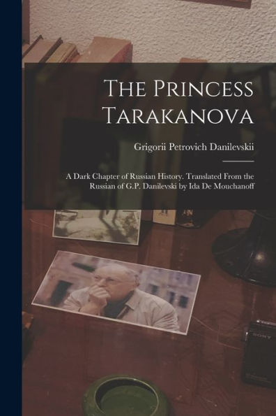 The Princess Tarakanova; A Dark Chapter Of Russian History. Translated From The Russian Of G.P. Danilevski By Ida De Mouchanoff