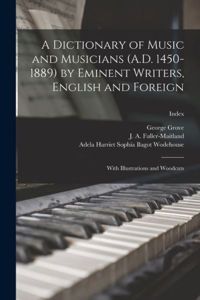 A Dictionary Of Music And Musicians (A.D. 1450-1889) By Eminent Writers, English And Foreign: With Illustrations And Woodcuts; Index