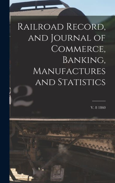 Railroad Record, And Journal Of Commerce, Banking, Manufactures And Statistics; V. 8 1860