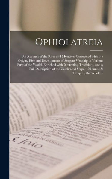 Ophiolatreia: An Account Of The Rites And Mysteries Connected With The Origin, Rise And Development Of Serpent Worship In Various Parts Of The World, ... Of The Celebrated Serpent Mounds &...