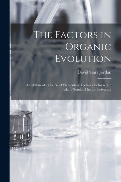 The Factors In Organic Evolution; A Syllabus Of A Course Of Elementary Lectures Delivered In Leland Stanford Junior University