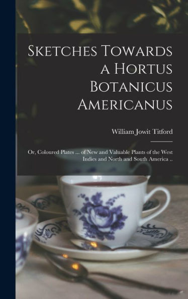 Sketches Towards A Hortus Botanicus Americanus; Or, Coloured Plates ... Of New And Valuable Plants Of The West Indies And North And South America ..