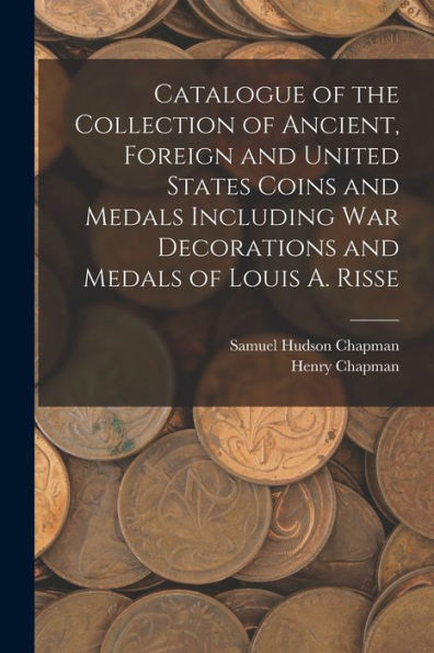 Catalogue Of The Collection Of Ancient, Foreign And United States Coins And Medals Including War Decorations And Medals Of Louis A. Risse