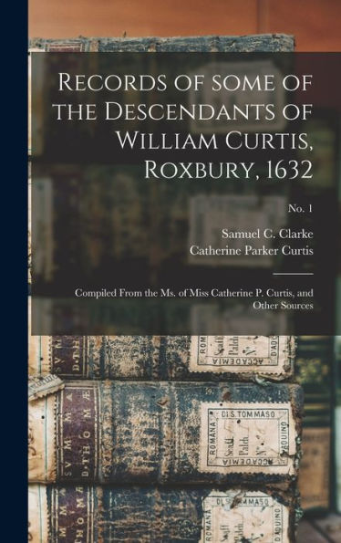 Records Of Some Of The Descendants Of William Curtis, Roxbury, 1632: Compiled From The Ms. Of Miss Catherine P. Curtis, And Other Sources; No. 1