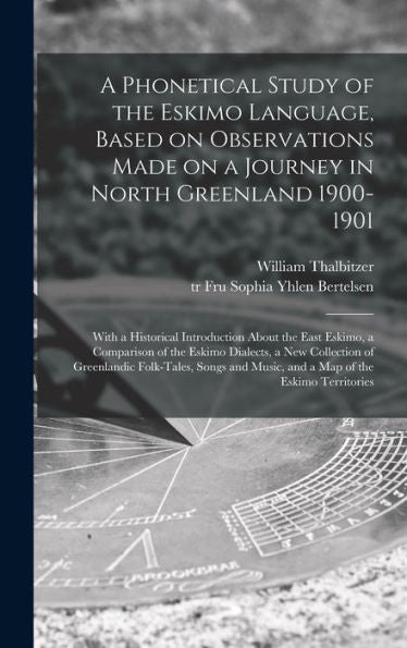 A Phonetical Study Of The Eskimo Language, Based On Observations Made On A Journey In North Greenland 1900-1901; With A Historical Introduction About ... New Collection Of Greenlandic Folk-Tales, ...