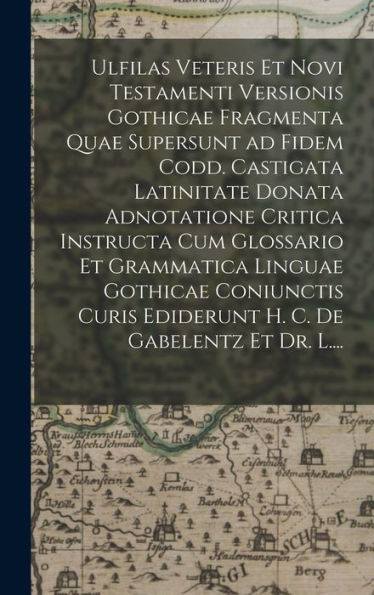 Ulfilas Veteris Et Novi Testamenti Versionis Gothicae Fragmenta Quae Supersunt Ad Fidem Codd. Castigata Latinitate Donata Adnotatione Critica ... Ediderunt H. C. De Gabelentz Et Dr. L....