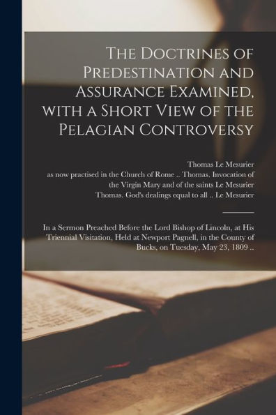 The Doctrines Of Predestination And Assurance Examined, With A Short View Of The Pelagian Controversy: In A Sermon Preached Before The Lord Bishop Of ... In The County Of Bucks, On Tuesday, ...