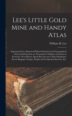 Lee's Little Gold Mine And Handy Atlas: Important Facts, Historical Political Statistical And Geographical: General Information On Thousands Of ... Up To Date Population, Excess Baggage...