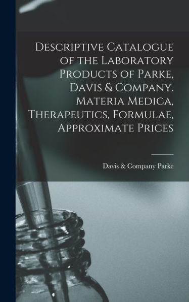 Descriptive Catalogue Of The Laboratory Products Of Parke, Davis & Company. Materia Medica, Therapeutics, Formulae, Approximate Prices