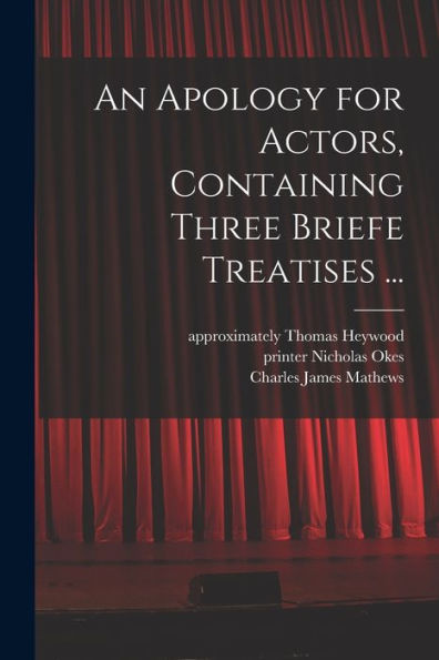 An Apology For Actors, Containing Three Briefe Treatises ...