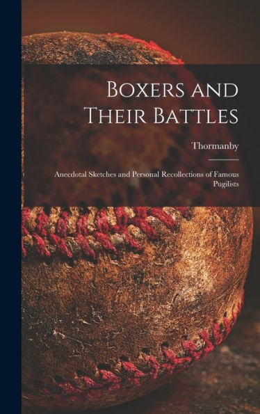 Boxers And Their Battles: Anecdotal Sketches And Personal Recollections Of Famous Pugilists