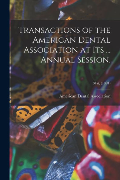 Transactions Of The American Dental Association At Its ... Annual Session.; 31St, (1891)