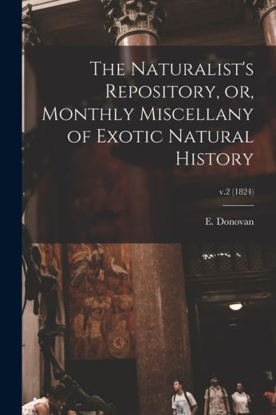The Naturalist's Repository, Or, Monthly Miscellany Of Exotic Natural History; V.2 (1824)