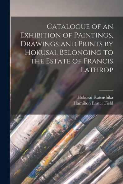 Catalogue Of An Exhibition Of Paintings, Drawings And Prints By Hokusai, Belonging To The Estate Of Francis Lathrop