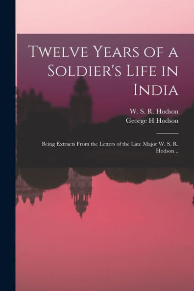 Twelve Years Of A Soldier's Life In India: Being Extracts From The Letters Of The Late Major W. S. R. Hodson ..