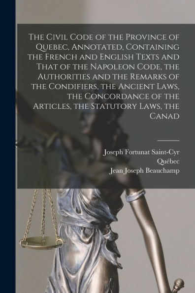 The Civil Code Of The Province Of Quebec, Annotated, Containing The French And English Texts And That Of The Napoleon Code, The Authorities And The ... The Articles, The Statutory Laws, The Canad