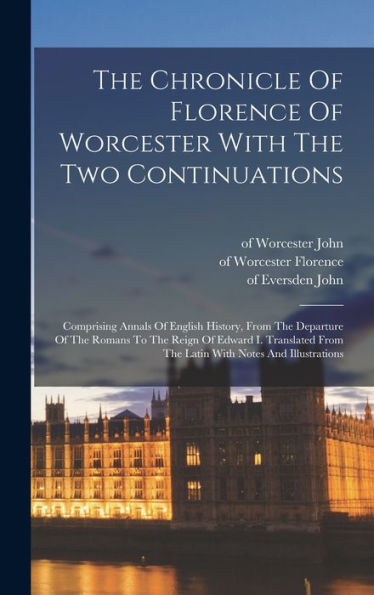 The Chronicle Of Florence Of Worcester With The Two Continuations; Comprising Annals Of English History, From The Departure Of The Romans To The Reign ... From The Latin With Notes And Illustrations