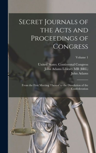 Secret Journals Of The Acts And Proceedings Of Congress: From The First Meeting Thereof To The Dissolution Of The Confederation; Volume 1