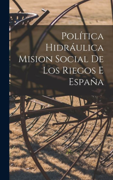Política Hidráulica Mision Social De Los Riegos E España (Spanish Edition)