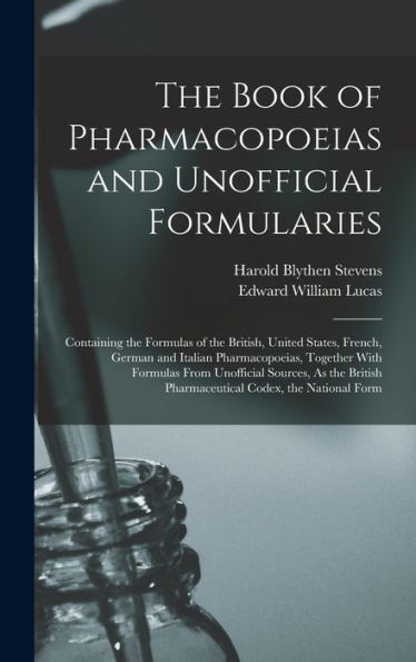 The Book Of Pharmacopoeias And Unofficial Formularies: Containing The Formulas Of The British, United States, French, German And Italian ... Pharmaceutical Codex, The National Form