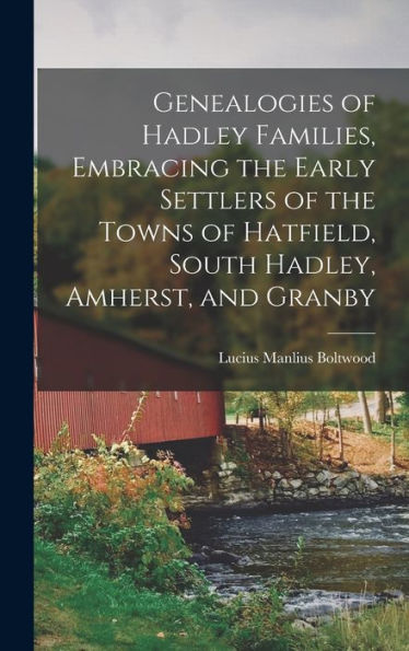 Genealogies Of Hadley Families, Embracing The Early Settlers Of The Towns Of Hatfield, South Hadley, Amherst, And Granby
