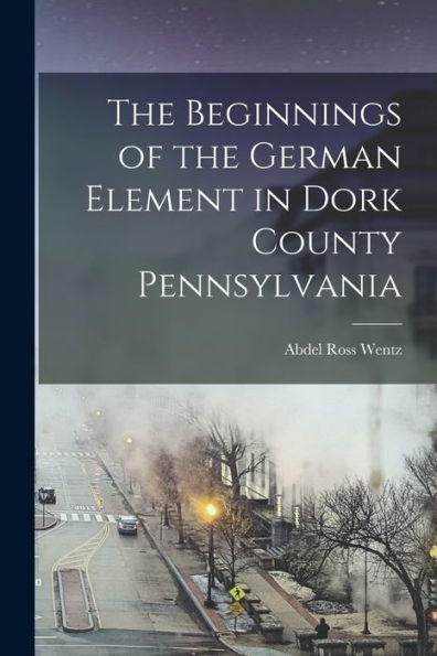 The Beginnings Of The German Element In Dork County Pennsylvania