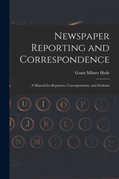 Newspaper Reporting And Correspondence: A Manual For Reporters, Correspondents, And Students