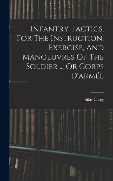 Infantry Tactics, For The Instruction, Exercise, And Manoeuvres Of The Soldier ... Or Corps D'Armée - 9781016872393