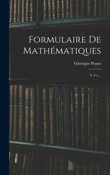 Formulaire De Mathématiques: T. I-V.... (French Edition) - 9781016872638