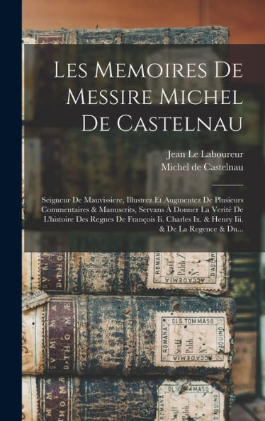 Les Memoires De Messire Michel De Castelnau: Seigneur De Mauvissiere, Illustrez Et Augmentez De Plusieurs Commentaires & Manuscrits, Servans À Donner ... Iii. & De La Regence & Du... (French Edition)