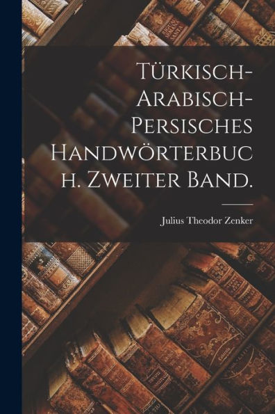Türkisch-Arabisch-Persisches Handwörterbuch. Zweiter Band. (German Edition)