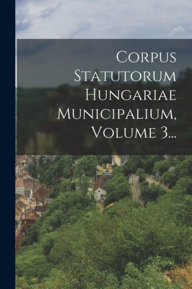 Corpus Statutorum Hungariae Municipalium, Volume 3... (Hungarian Edition)
