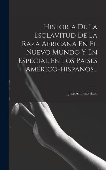 Historia De La Esclavitud De La Raza Africana En El Nuevo Mundo Y En Especial En Los Paises Américo-Hispanos... (Spanish Edition)