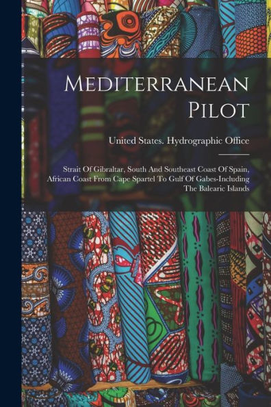 Mediterranean Pilot: Strait Of Gibraltar, South And Southeast Coast Of Spain, African Coast From Cape Spartel To Gulf Of Gabes-Including The Balearic Islands - 9781016877602