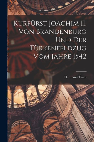 Kurfürst Joachim Ii. Von Brandenburg Und Der Türkenfeldzug Vom Jahre 1542 (German Edition) - 9781016878180