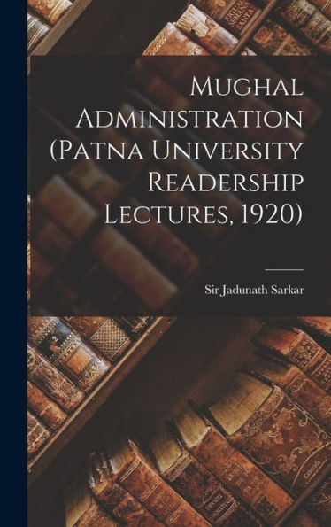 Mughal Administration (Patna University Readership Lectures, 1920)