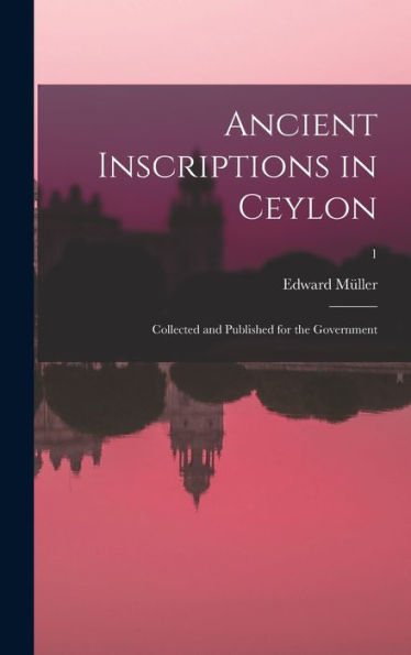 Ancient Inscriptions In Ceylon; Collected And Published For The Government; 1 (Sanskrit Edition)
