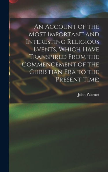 An Account Of The Most Important And Interesting Religious Events, Which Have Transpired From The Commencement Of The Christian Era To The Present Time;