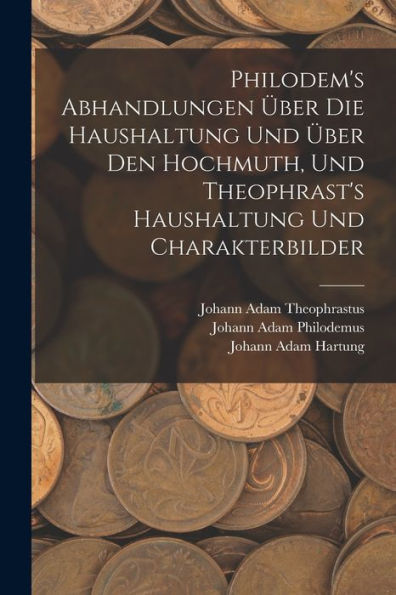 Philodem's Abhandlungen Über Die Haushaltung Und Über Den Hochmuth, Und Theophrast's Haushaltung Und Charakterbilder (German Edition)