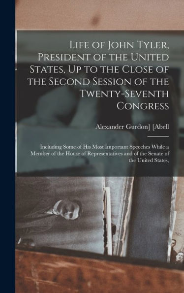 Life Of John Tyler, President Of The United States, Up To The Close Of The Second Session Of The Twenty-Seventh Congress: Including Some Of His Most ... And Of The Senate Of The United States, - 9781016982580