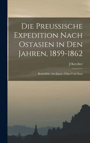 Die Preussische Expedition Nach Ostasien In Den Jahren, 1859-1862: Reisebilder Aus Japan, China Und Siam (German Edition)