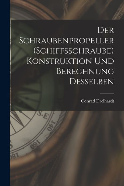 Der Schraubenpropeller (Schiffsschraube) Konstruktion Und Berechnung Desselben (German Edition)