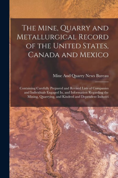 The Mine, Quarry And Metallurgical Record Of The United States, Canada And Mexico: Containing Carefully Prepared And Revised Lists Of Companies And ... Quarrying, And Kindred And Dependent Industri