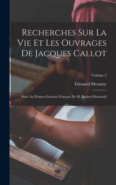 Recherches Sur La Vie Et Les Ouvrages De Jacques Callot: Suite Au Peintre-Graveur Français De M. Robert-Dumesnil; Volume 2 (French Edition)