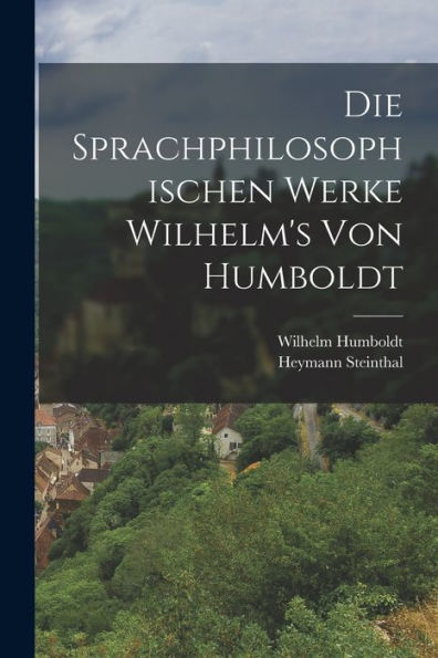 Die Sprachphilosophischen Werke Wilhelm's Von Humboldt (German Edition)
