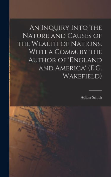 An Inquiry Into The Nature And Causes Of The Wealth Of Nations. With A Comm. By The Author Of 'England And America' (E.G. Wakefield)