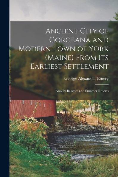 Ancient City Of Gorgeana And Modern Town Of York (Maine) From Its Earliest Settlement; Also Its Beaches And Summer Resorts